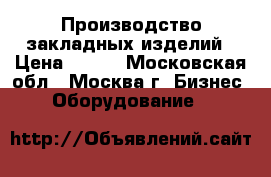 Производство закладных изделий › Цена ­ 100 - Московская обл., Москва г. Бизнес » Оборудование   